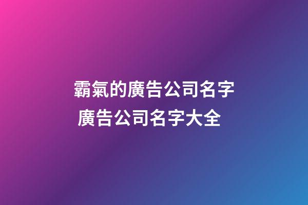 霸氣的廣告公司名字 廣告公司名字大全-第1張-公司起名-玄機派